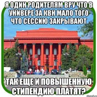 я один родителям вру что в универе за квн мало того что сессию закрывают так еще и повышенную стипендию платят?