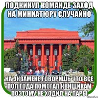 подкинул команде заход на миниатюру случайно на экзамене говоришь что все пол года помогал квнщикам поэтому не ходил на пары