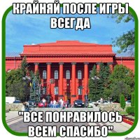 крайняй после игры всегда "все понравилось всем спасибо"