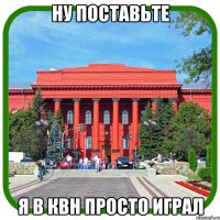 ну поставьте я в квн просто играл