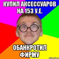 купил аксессуаров на 153 у.е. обанкротил фирму