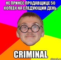 не принёс продавщице 50 копеек на следующий день. criminal