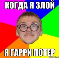 когда я злой я гарри потер