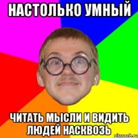 настолько умный читать мысли и видить людей насквозь