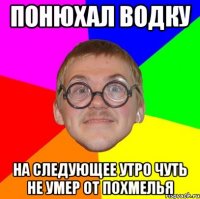 понюхал водку на следующее утро чуть не умер от похмелья