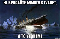 не бросайте бумагу в туалет, а то утонем!