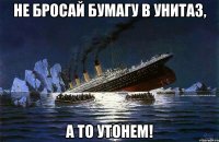 не бросай бумагу в унитаз, а то утонем!