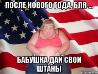 после нового года, бля ... бабушка дай свои штаны