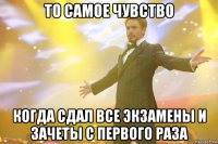 то самое чувство когда сдал все экзамены и зачеты с первого раза