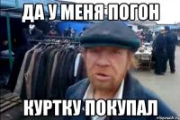 да у меня погон куртку покупал