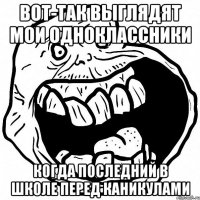 вот-так выглядят мои одноклассники когда последний в школе перед каникулами