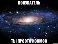 покупатель ты просто космос