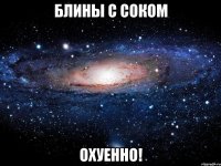 блины с соком охуенно!