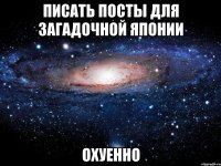 писать посты для загадочной японии охуенно