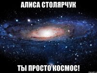 алиса столярчук ты просто космос!