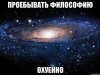 проебывать философию охуенно