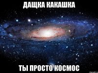 дащка какашка ты просто космос