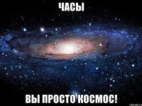 часы вы просто космос!