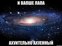 и вапше лапа ахуительно ахуенный