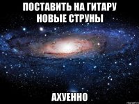 поставить на гитару новые струны ахуенно