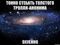 тонко стебать толстого тролля-анонима охуенно