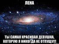 лена ты самая красивая девушка, которую я никогда не отпущу!!!