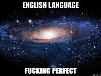 english language fucking perfect