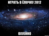 играть в ёлочку 2012 охуенно