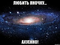 любить яночку... ахуенно!