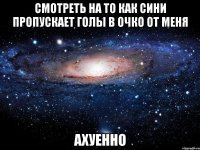 смотреть на то как сини пропускает голы в очко от меня ахуенно