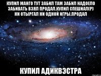 купил манго тут забил там забил надоело забивать взял продал.купил спешиал(р) ни отыргал ни одной игры.продал купил адиквэстра