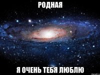 родная я очень тебя люблю