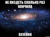 не пиздеть сколько раз кончила охуенно