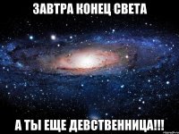 завтра конец света а ты еще девственница!!!