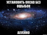 установить orcad без ошыбок ахуенно