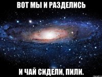 вот мы и разделись и чай сидели, пили.