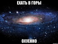 ехать в горы охуенно