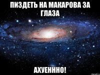 пиздеть на макарова за глаза ахуеннно!