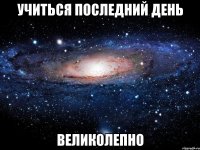 учиться последний день великолепно