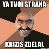 ya tvoi strana krizis zdelal