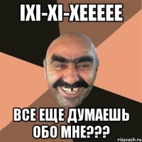 iхi-хi-хеeeee все еще думаешь обо мне???