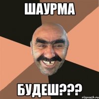 шаурма будеш???