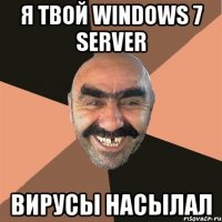 я твой windows 7 server вирусы насылал