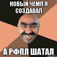 новый чемп я создавал а рфпл шатал