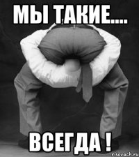 мы такие.... всегда !