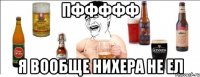 пффффф я вообще нихера не ел