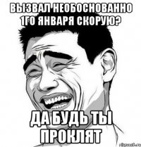 вызвал необоснованно 1го января скорую? да будь ты проклят