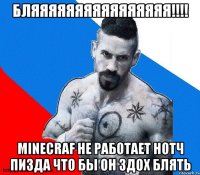 бляяяяяяяяяяяяяяяя!!! minecraf не работает нотч пизда что бы он здох блять