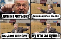 Едем на четырке Димон за рулем все збс. газ дает шлифует ну что за хуйня