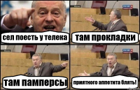 сел поесть у телека там прокладки там памперсы приятного аппетита блять!